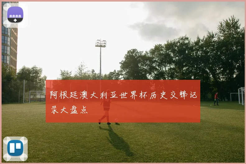 阿根廷澳大利亚世界杯历史交锋记录大盘点